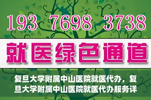 复旦大学附属中山医院就医代办，复旦大学附属中山医院就医代办服务详解