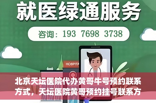 北京天坛医院代办黄哥牛号预约联系方式，天坛医院黄哥预约挂号联系方式揭秘，便捷就医新途径探索