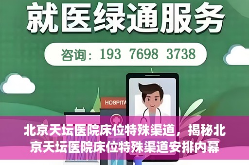 北京天坛医院床位特殊渠道，揭秘北京天坛医院床位特殊渠道安排内幕