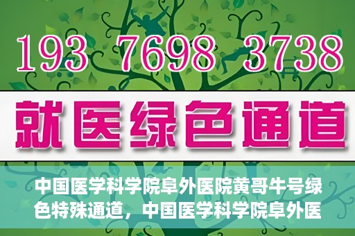 中国医学科学院阜外医院黄哥牛号绿色特殊通道，中国医学科学院阜外医院黄哥牛号，绿色特殊通道的医学力量探索