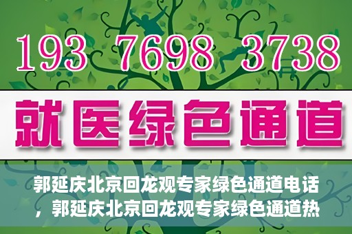 郭延庆北京回龙观专家绿色通道电话，郭延庆北京回龙观专家绿色通道热线电话揭秘
