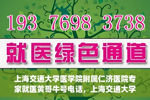 上海交通大学医学院附属仁济医院专家就医黄哥牛号电话，上海交通大学医学院附属仁济医院黄哥牛号专家电话预约就医指南