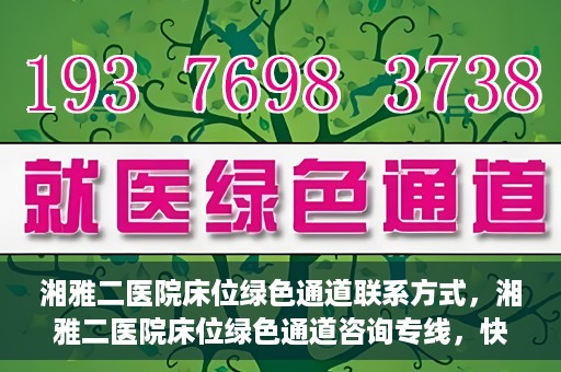 湘雅二医院床位绿色通道联系方式，湘雅二医院床位绿色通道咨询专线，快速了解床位信息及申请流程