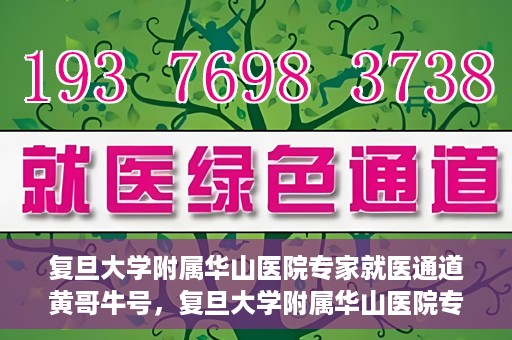 复旦大学附属华山医院专家就医通道黄哥牛号，复旦大学附属华山医院专家就医通道，黄哥牛号助您快速预约专家号