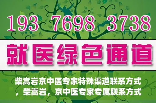 柴嵩岩京中医专家特殊渠道联系方式，柴嵩岩，京中医专家专属联系方式揭秘