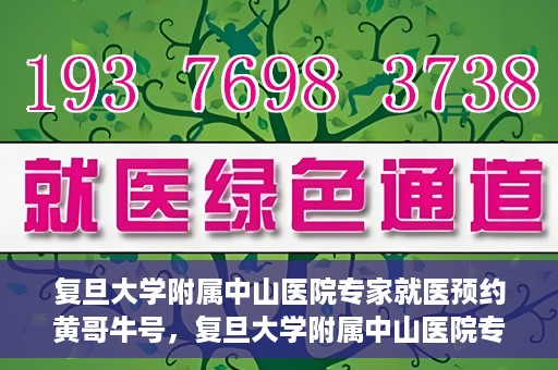 复旦大学附属中山医院专家就医预约黄哥牛号，复旦大学附属中山医院专家黄哥牛号预约攻略