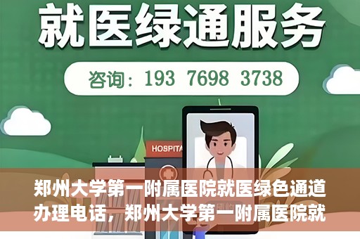 郑州大学第一附属医院就医绿色通道办理电话，郑州大学第一附属医院就医绿色通道咨询热线及办理指南