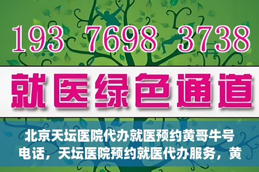 北京天坛医院代办就医预约黄哥牛号电话，天坛医院预约就医代办服务，黄哥牛号预约电话详解