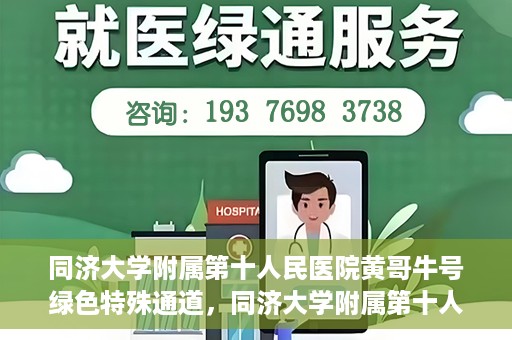 同济大学附属第十人民医院黄哥牛号绿色特殊通道，同济大学附属第十人民医院黄哥牛号，绿色特殊通道开启健康之门