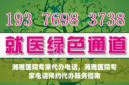 湘雅医院专家代办电话，湘雅医院专家电话预约代办服务指南