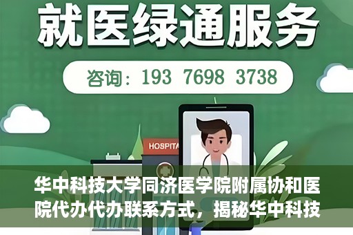 华中科技大学同济医学院附属协和医院代办代办联系方式，揭秘华中科技大学同济医学院附属协和医院代办联系方式，一站式服务指南