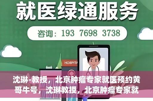 沈琳-教授，北京肿瘤专家就医预约黄哥牛号，沈琳教授，北京肿瘤专家就医预约热线背后的权威力量