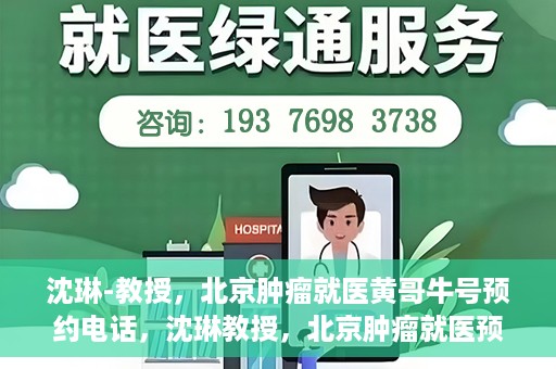 沈琳-教授，北京肿瘤就医黄哥牛号预约电话，沈琳教授，北京肿瘤就医预约热线及黄哥牛号解析
