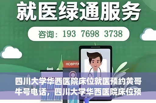 四川大学华西医院床位就医预约黄哥牛号电话，四川大学华西医院床位预约咨询热线，黄哥牛号电话助您轻松就医
