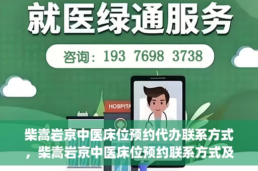 柴嵩岩京中医床位预约代办联系方式，柴嵩岩京中医床位预约联系方式及代办服务介绍