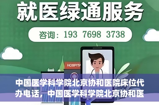 中国医学科学院北京协和医院床位代办电话，中国医学科学院北京协和医院床位咨询热线