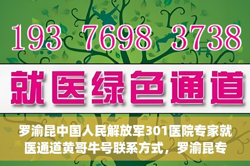 罗渝昆中国人民解放军301医院专家就医通道黄哥牛号联系方式，罗渝昆专家就医通道揭秘，中国人民解放军301医院黄哥牛号联系方式全解析