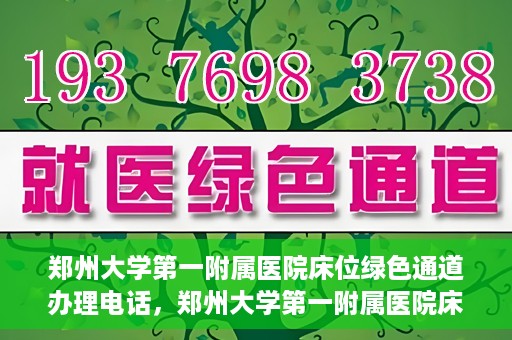 郑州大学第一附属医院床位绿色通道办理电话，郑州大学第一附属医院床位绿色通道咨询热线