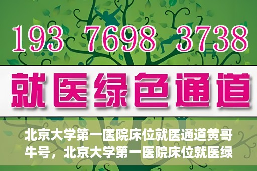 北京大学第一医院床位就医通道黄哥牛号，北京大学第一医院床位就医绿色通道，黄哥牛号床位预约攻略