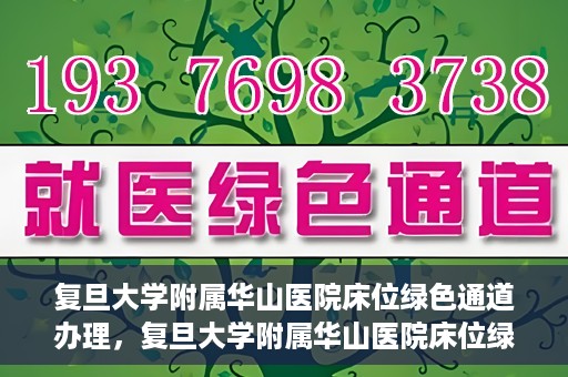 复旦大学附属华山医院床位绿色通道办理，复旦大学附属华山医院床位绿色通道办理详解与攻略