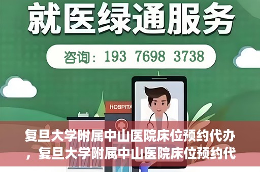 复旦大学附属中山医院床位预约代办，复旦大学附属中山医院床位预约代办服务详解