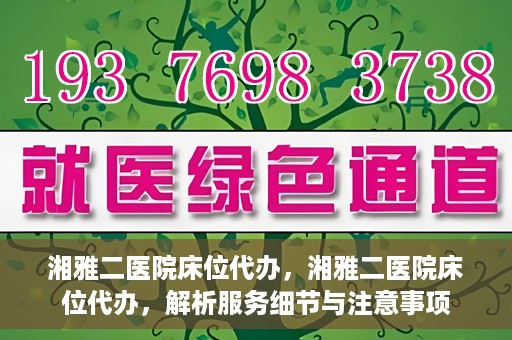 湘雅二医院床位代办，湘雅二医院床位代办，解析服务细节与注意事项