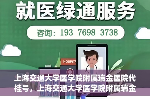 上海交通大学医学院附属瑞金医院代挂号，上海交通大学医学院附属瑞金医院代挂号服务详解
