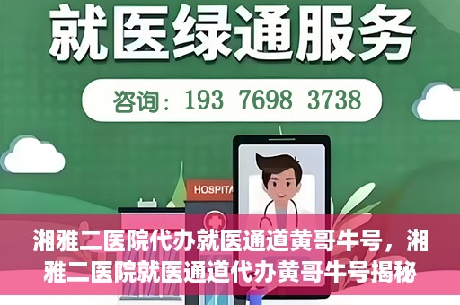湘雅二医院代办就医通道黄哥牛号，湘雅二医院就医通道代办黄哥牛号揭秘