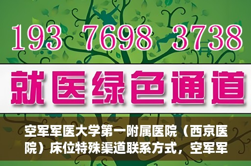 空军军医大学第一附属医院（西京医院）床位特殊渠道联系方式，空军军医大学第一附属医院（西京医院）床位特殊渠道预约挂号攻略