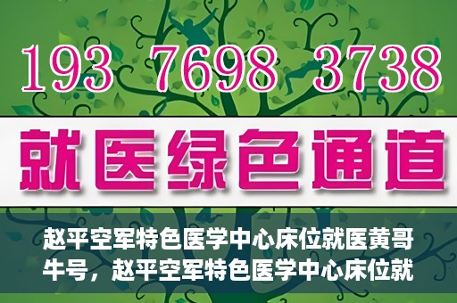 赵平空军特色医学中心床位就医黄哥牛号，赵平空军特色医学中心床位就医传奇故事，黄哥牛号就医纪实