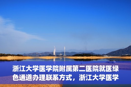 浙江大学医学院附属第二医院就医绿色通道办理联系方式，浙江大学医学院附属第二医院就医绿色通道咨询联系方式详解