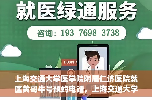 上海交通大学医学院附属仁济医院就医黄哥牛号预约电话，上海交通大学医学院附属仁济医院黄哥牛号预约电话及就医指南