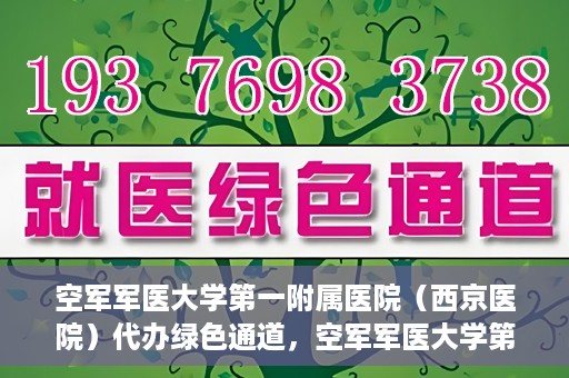空军军医大学第一附属医院（西京医院）代办绿色通道，空军军医大学第一附属医院（西京医院）开通绿色通道代办服务
