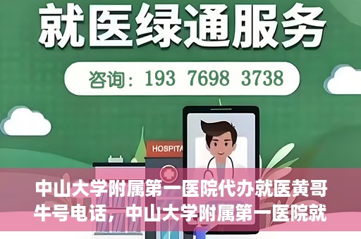 中山大学附属第一医院代办就医黄哥牛号电话，中山大学附属第一医院就医黄哥牛号电话代办服务详解