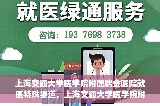 上海交通大学医学院附属瑞金医院就医特殊渠道，上海交通大学医学院附属瑞金医院就医特殊通道详解