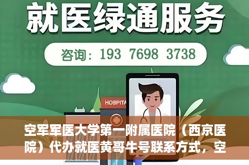空军军医大学第一附属医院（西京医院）代办就医黄哥牛号联系方式，空军军医大学第一附属医院（西京医院）黄哥牛号就医代办联系方式揭秘