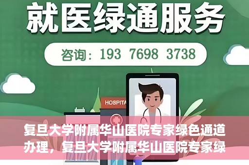 复旦大学附属华山医院专家绿色通道办理，复旦大学附属华山医院专家绿色通道办理详解与攻略
