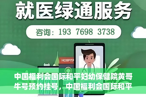 中国福利会国际和平妇幼保健院黄哥牛号预约挂号，中国福利会国际和平妇幼保健院黄哥牛号——预约挂号攻略