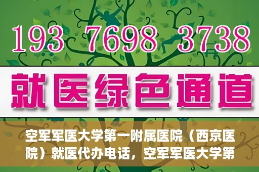 空军军医大学第一附属医院（西京医院）就医代办电话，空军军医大学第一附属医院（西京医院）就医代办服务热线详解