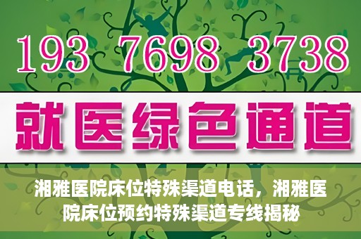 湘雅医院床位特殊渠道电话，湘雅医院床位预约特殊渠道专线揭秘