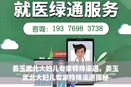 姜玉武北大妇儿专家特殊渠道，姜玉武北大妇儿专家特殊渠道揭秘