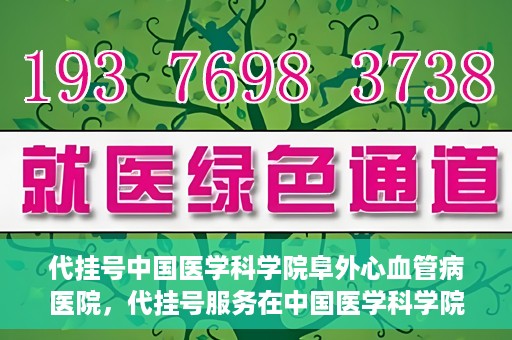 代挂号中国医学科学院阜外心血管病医院，代挂号服务在中国医学科学院阜外心血管病医院，预约挂号新体验与挑战
