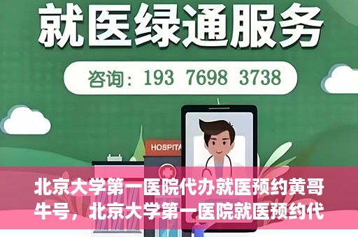 北京大学第一医院代办就医预约黄哥牛号，北京大学第一医院就医预约代办服务，黄哥牛号助您轻松挂号就医