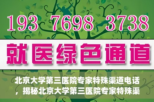 北京大学第三医院专家特殊渠道电话，揭秘北京大学第三医院专家特殊渠道电话，专业咨询直达通道！