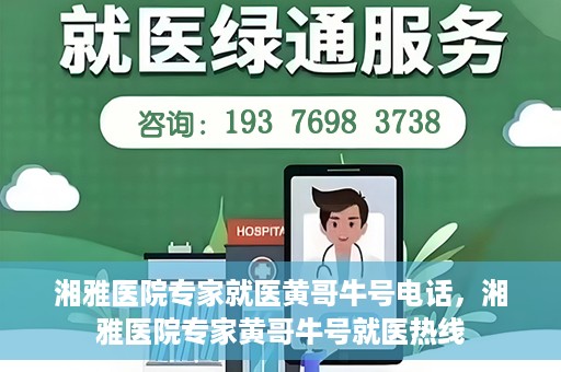 湘雅医院专家就医黄哥牛号电话，湘雅医院专家黄哥牛号就医热线