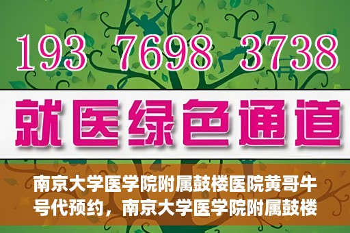 南京大学医学院附属鼓楼医院黄哥牛号代预约，南京大学医学院附属鼓楼医院黄哥牛号预约服务启动