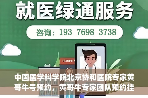 中国医学科学院北京协和医院专家黄哥牛号预约，黄哥牛专家团队预约挂号系统启动，北京协和医院权威专家在线预约服务开启