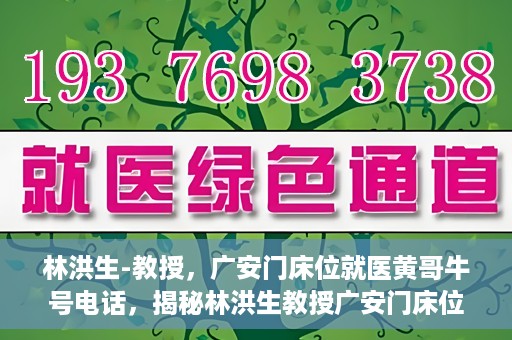 林洪生-教授，广安门床位就医黄哥牛号电话，揭秘林洪生教授广安门床位就医背后的故事，黄哥牛号电话背后的真相