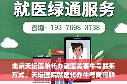 北京天坛医院代办就医黄哥牛号联系方式，天坛医院就医代办牛号黄哥联系方式揭秘