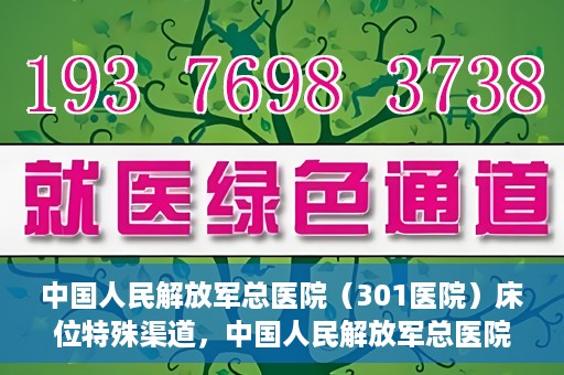 中国人民解放军总医院（301医院）床位特殊渠道，中国人民解放军总医院床位特殊渠道揭秘